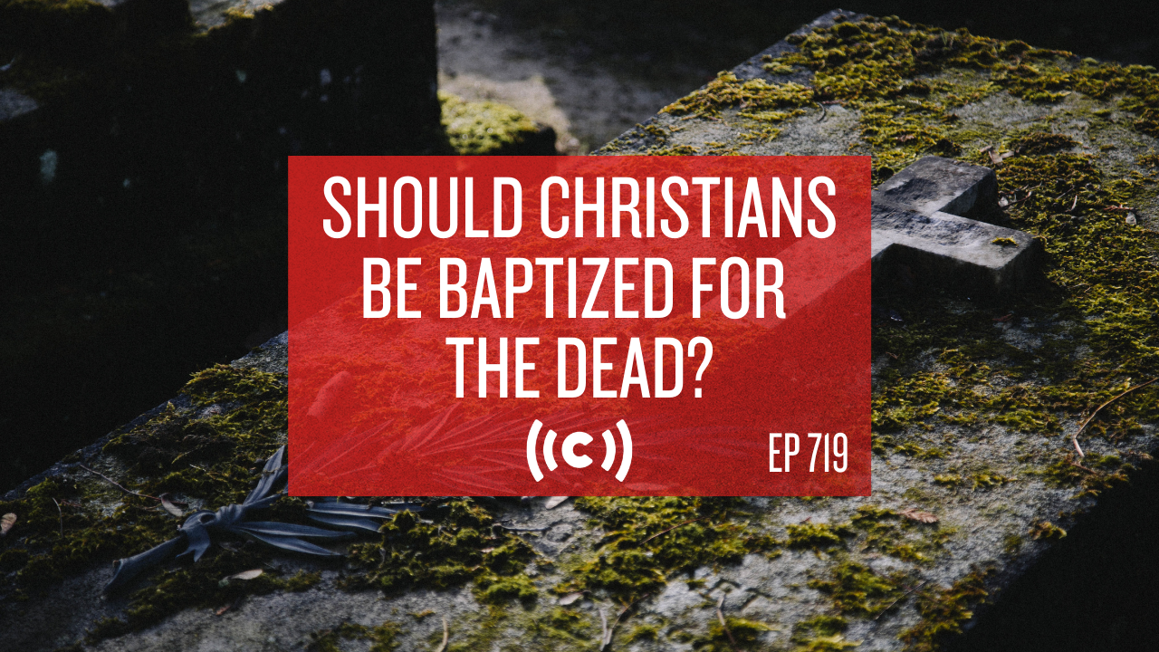 Should Christians Be Baptized for the Dead? - Core Live - 6/2/21