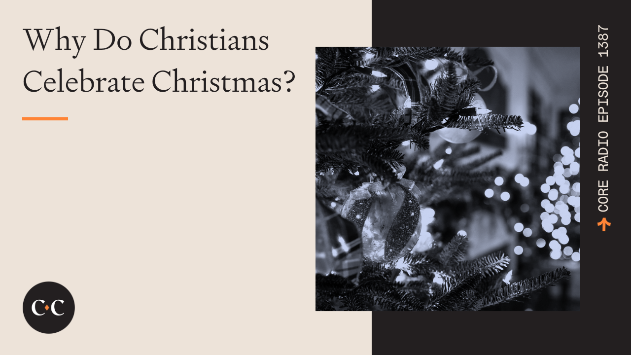 Why Do Christians Celebrate Christmas? - Core Live - 12/25/23