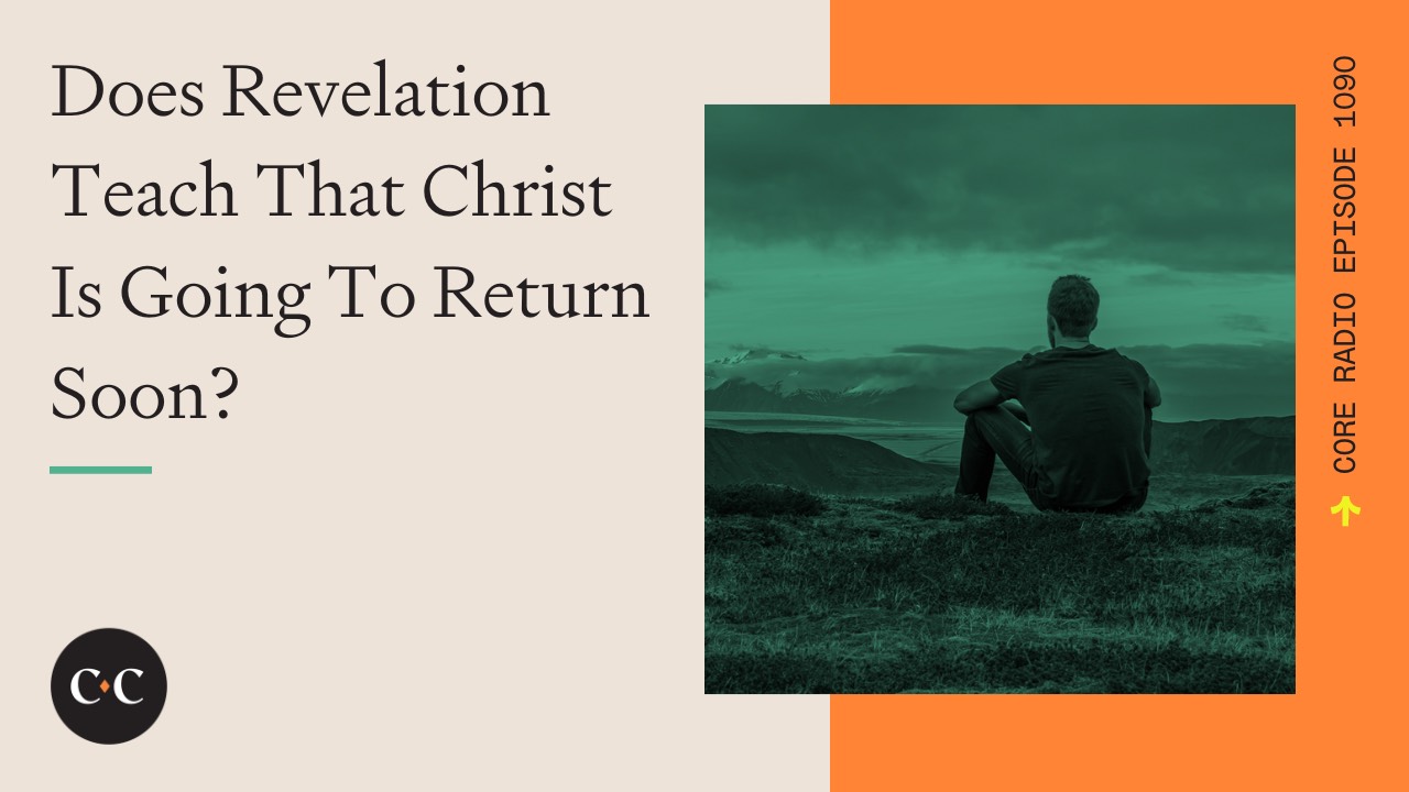 Does Revelation Teach That Christ Is Going To Return Soon? - Core Live 