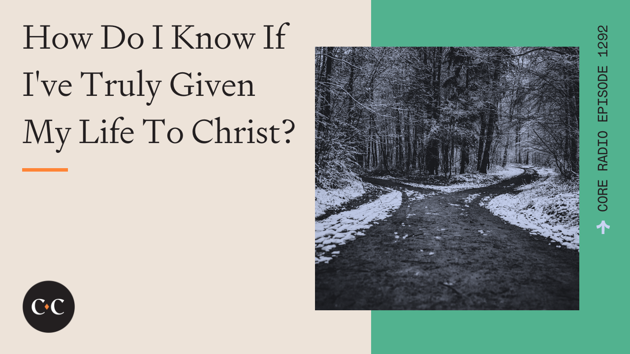 How Do I Know If I've Truly Given My Life To Christ? - Core Live - 8/14/23