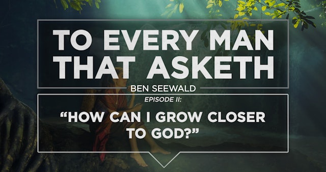 How Can I Grow Closer to God? - E.2 - To Every Man That Asketh - Ben Seewald