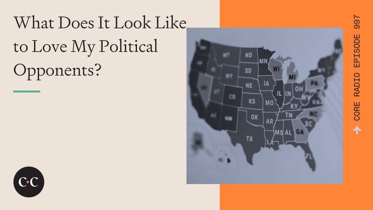 What Does It Look Like to Love My Political Opponents? - Core Live - 6/27/22