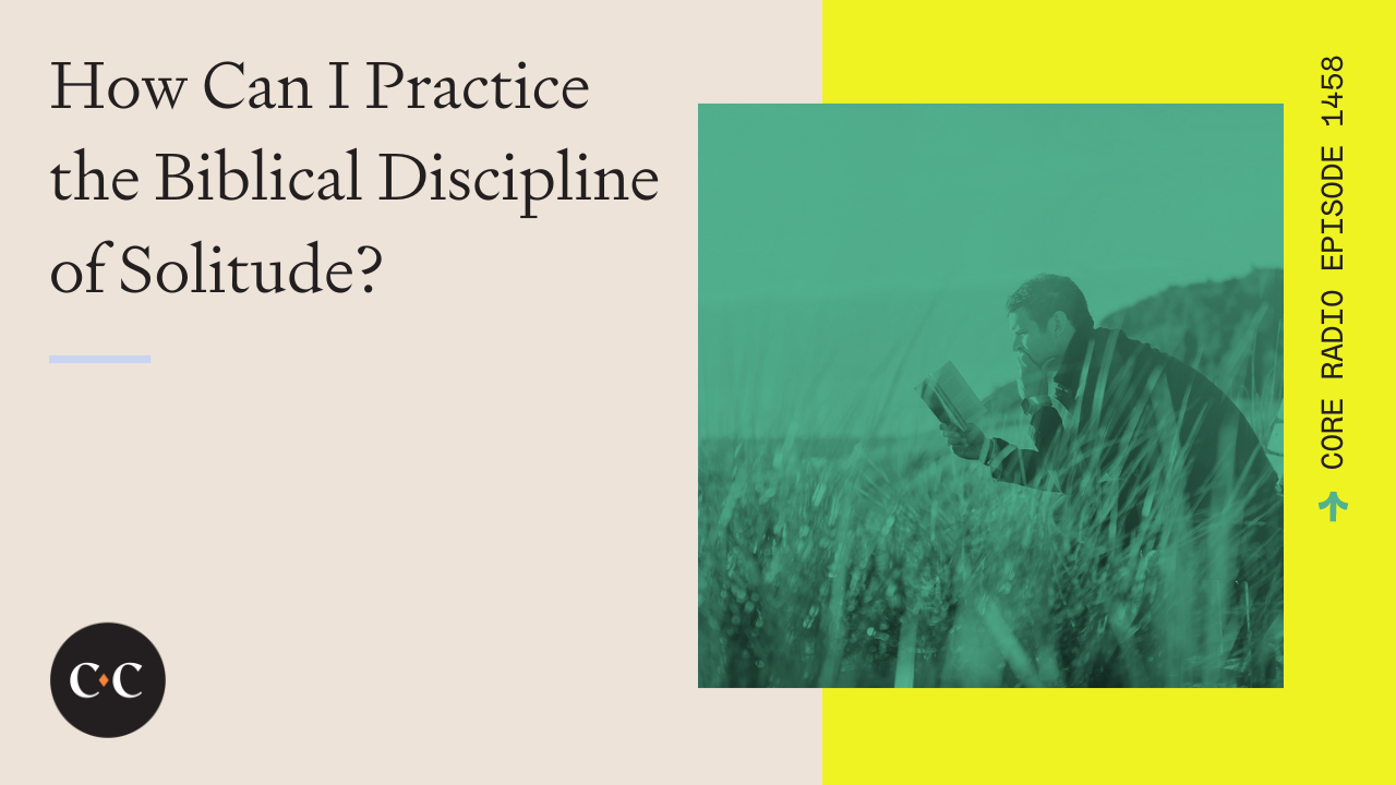 How Can I Practice the Biblical Discipline of Solitude? - Core Live - 4/8/24