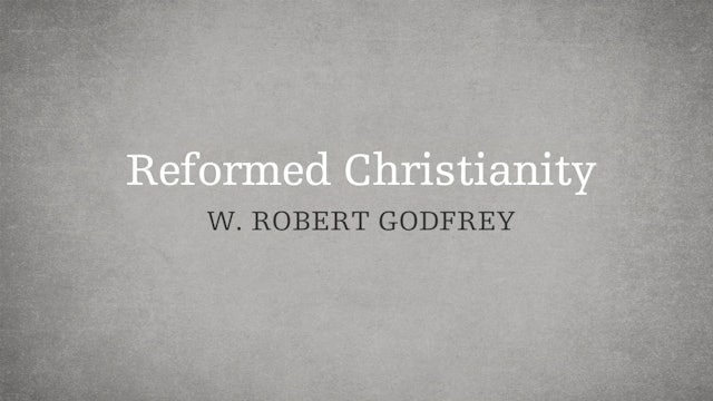 Reformed Christianity - P6:E12 - A Survey of Church History - W. Robert Godfrey