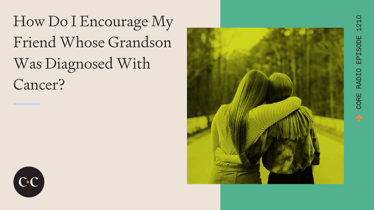 How Do I Encourage My Friend Whose Grandson Was Diagnosed With Cancer?