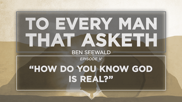 How Do You Know God Is Real? - E.5 - To Every Man That Asketh - Ben Seewald