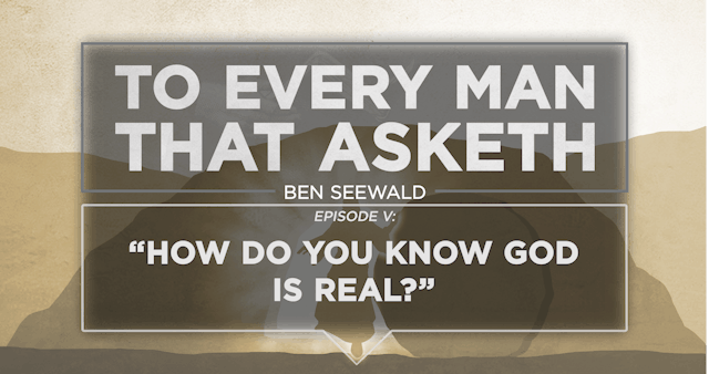 How Do You Know God Is Real? - E.5 - To Every Man That Asketh - Ben Seewald