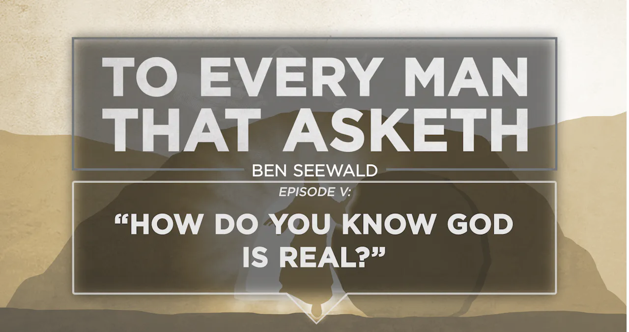 How Do You Know God Is Real E 5 To Every Man That Asketh Ben