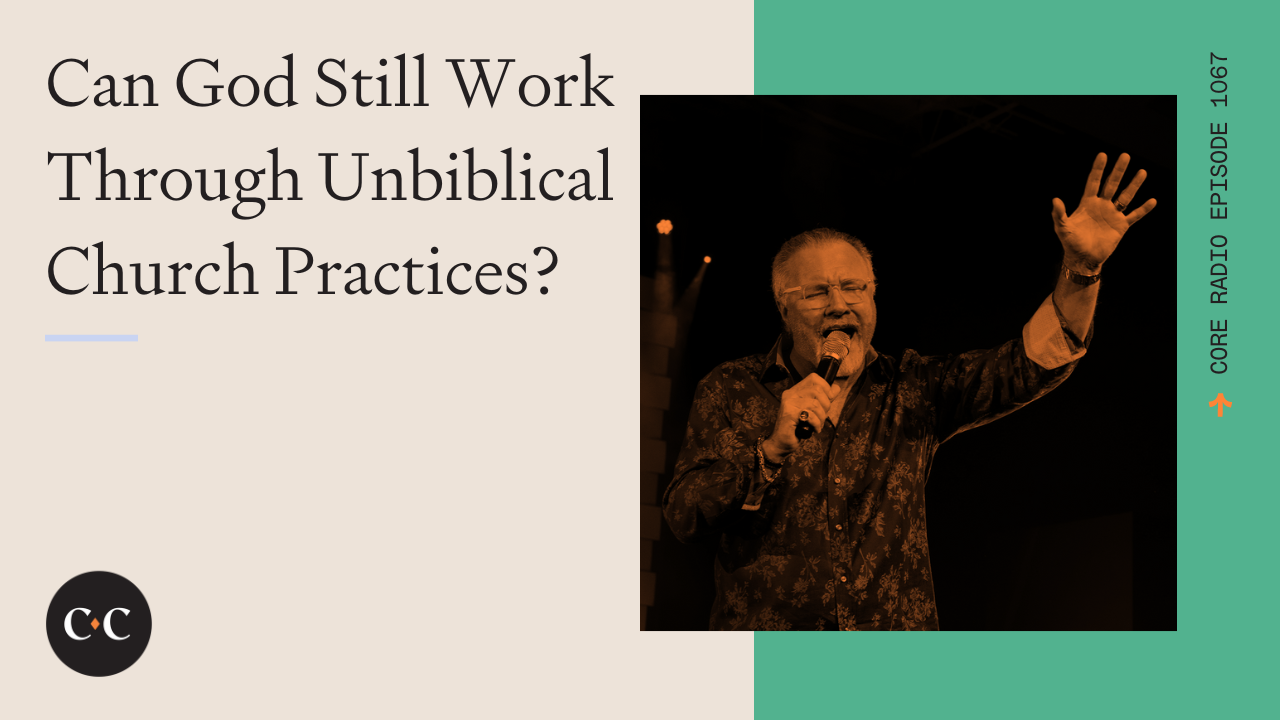 Can God Still Work Through Unbiblical Church Practices? - Core Live - 10/04/22