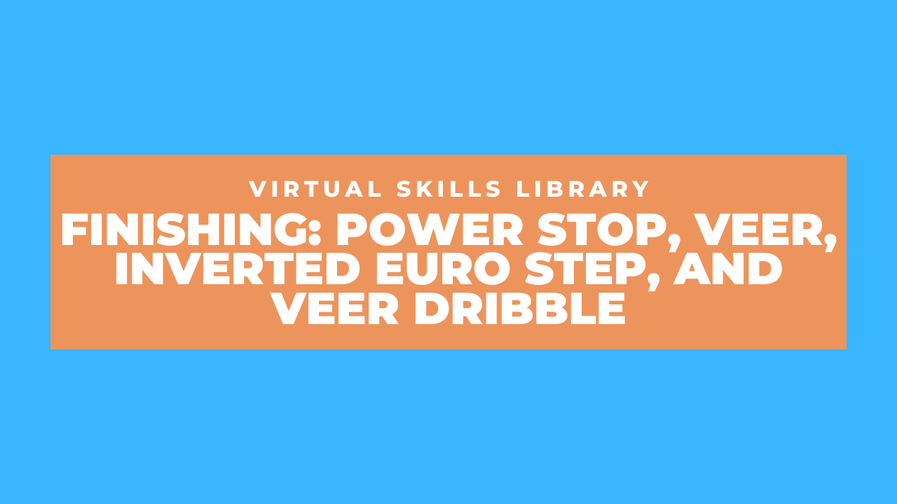 Finishing: Power Stop, Veer, Inverted Euro Step, and Veer Dribble