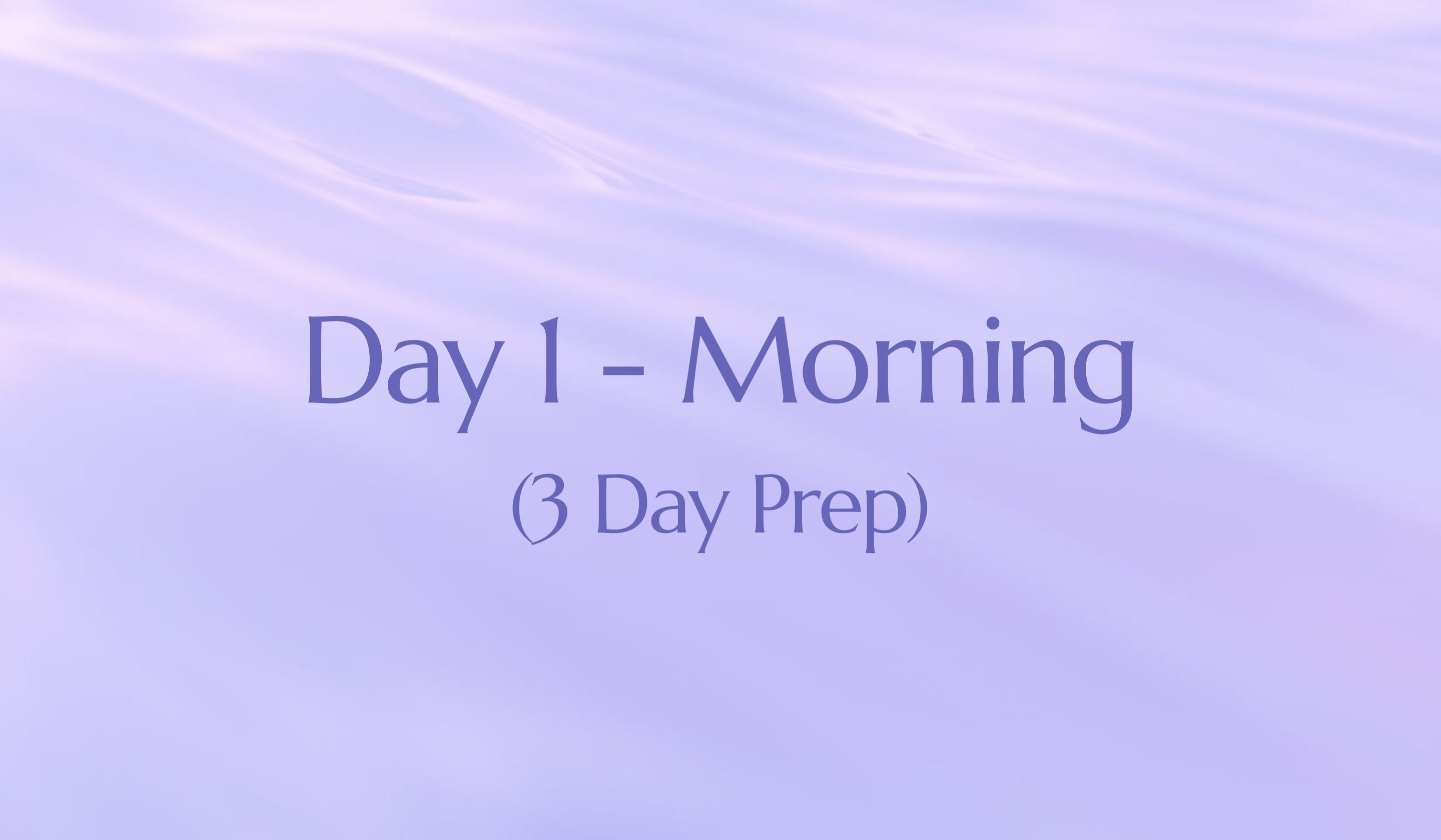 3 Day Prep (Day 1 - Morning)
