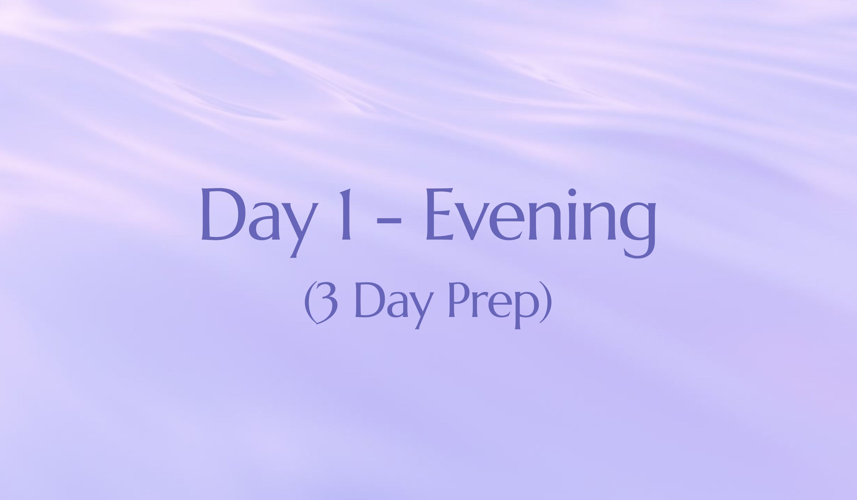 3 Day Prep (Day 1 - Evening)