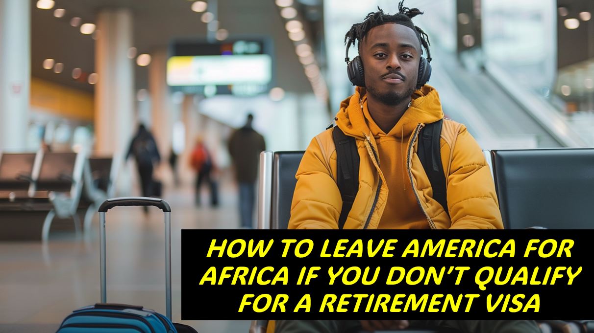 HOW CAN I LEAVE AMERICA FOR AFRICA WITHOUT A RETIREMENT VISA