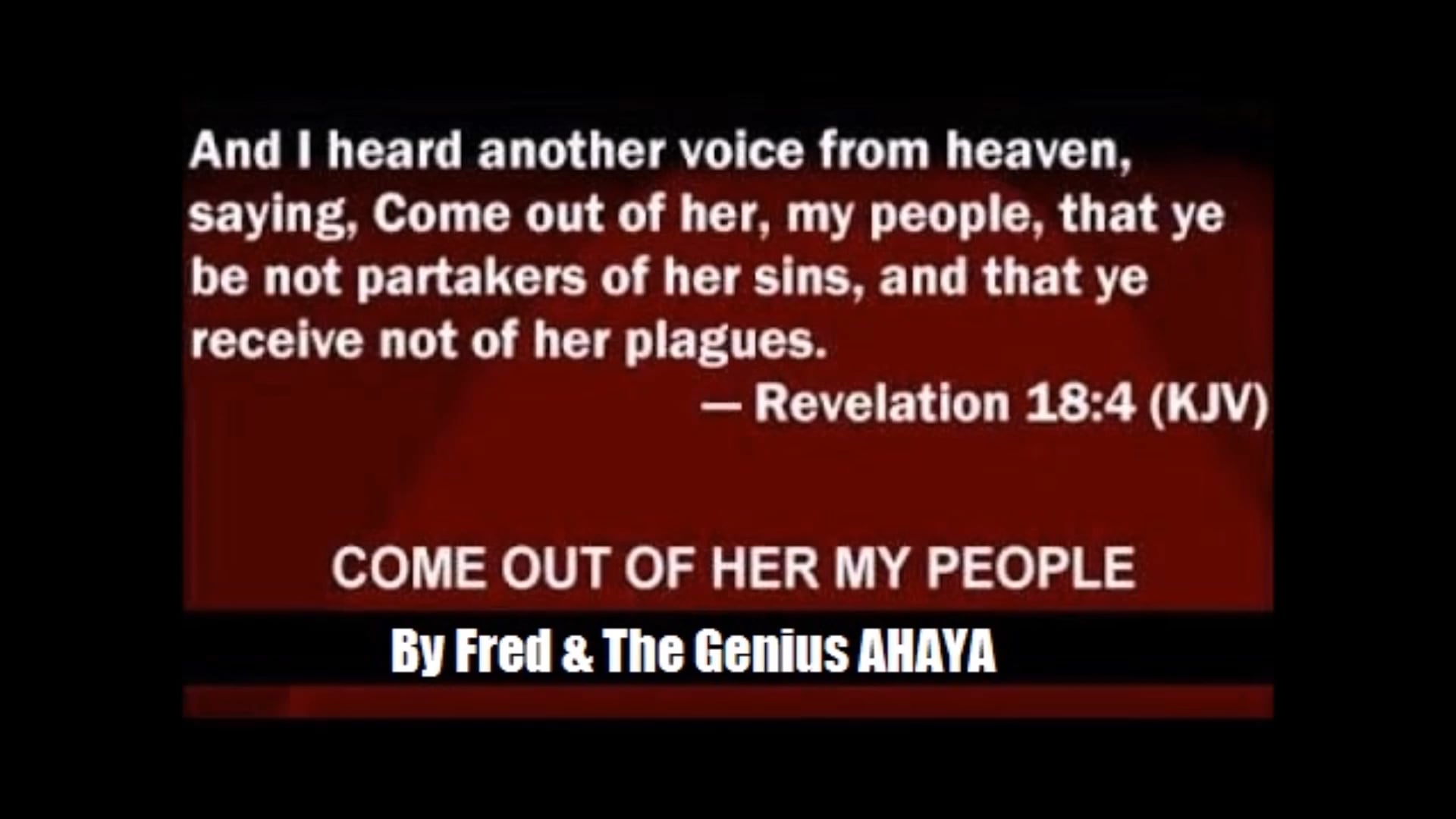 Revelations 18:4 (KJV) Come Out Of Her My People - Fred & The Genius AHAYA