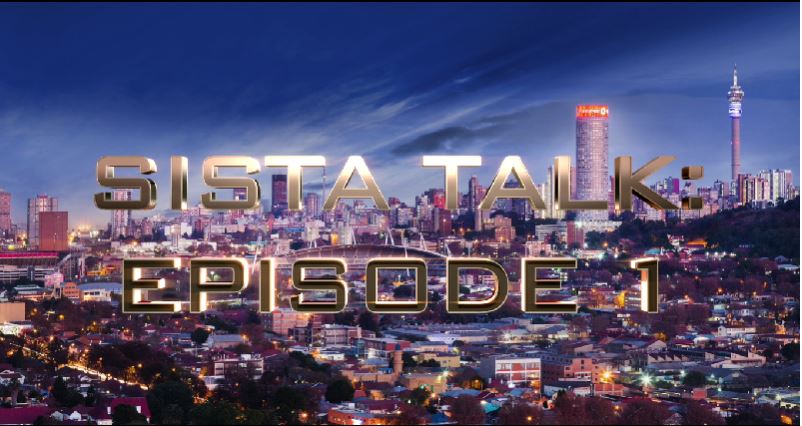 SOUTH AFRICAN BANTU SISTERS SPEAK! SISTA TALK: EPISODE 1