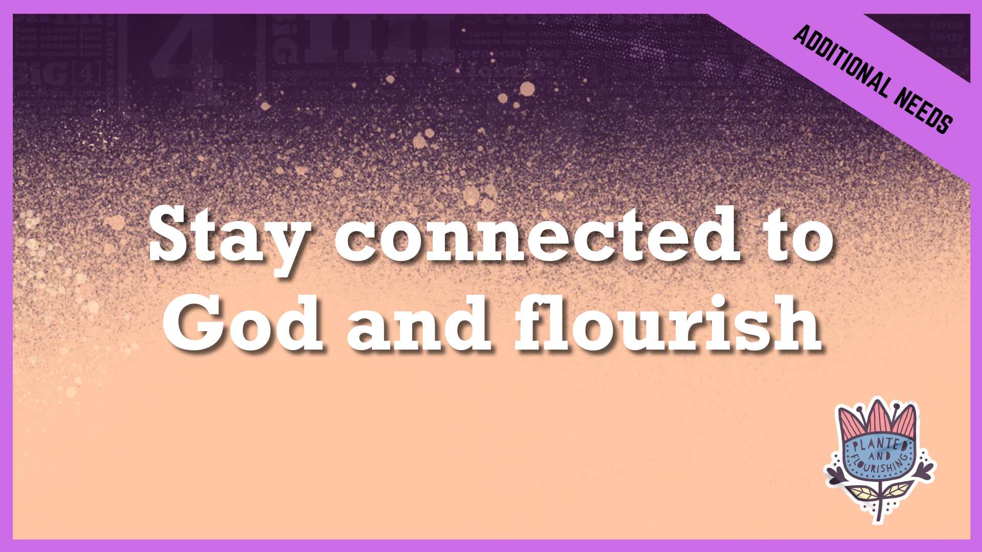 Stay connected to God and Flourish | Additional/Special Needs