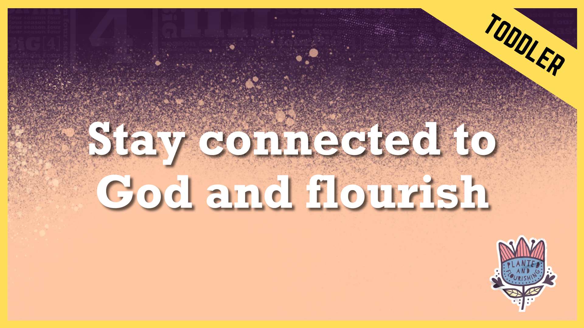 Stay connected to God and Flourish | Toddler
