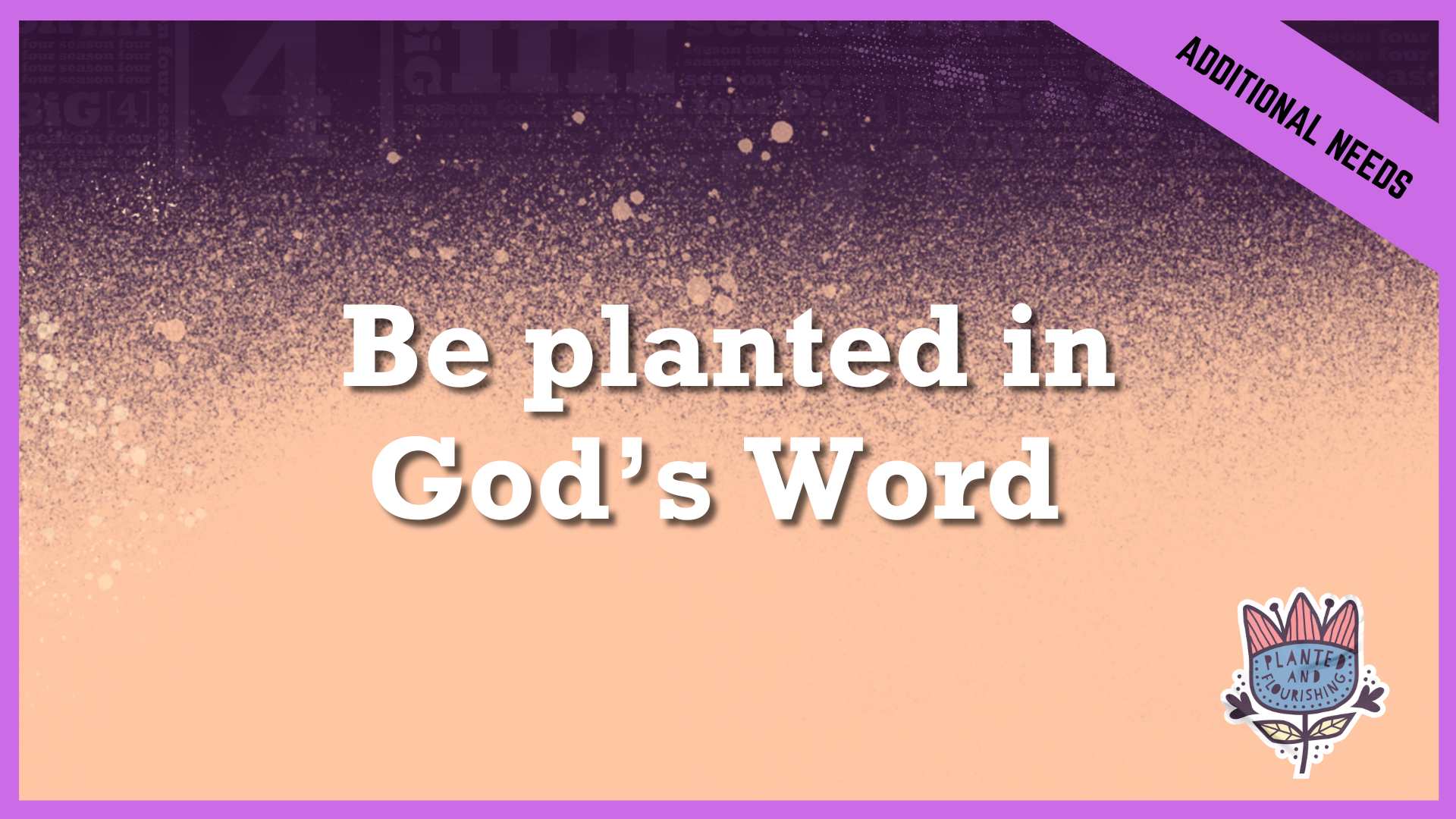 Be planted in God’s Word | Additional/Special Needs