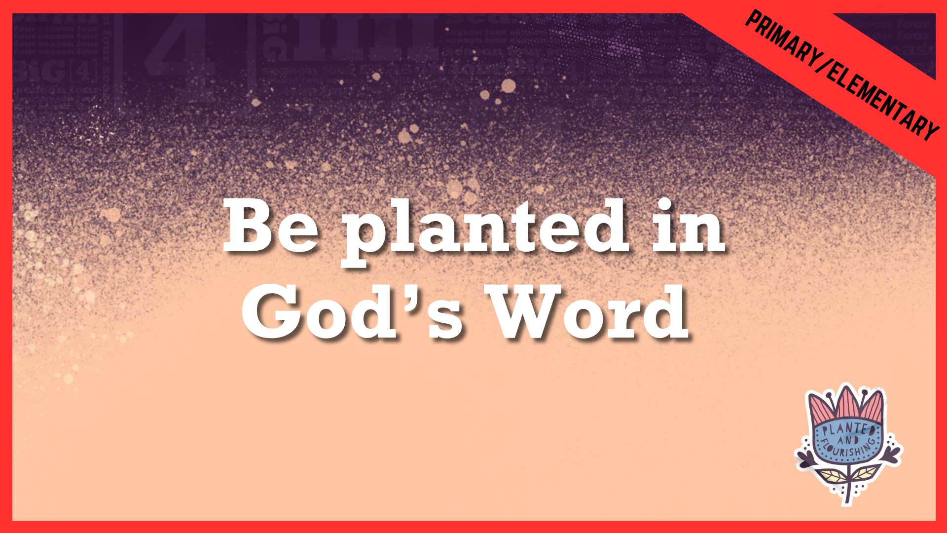 Be planted in God’s Word | Primary/Elementary