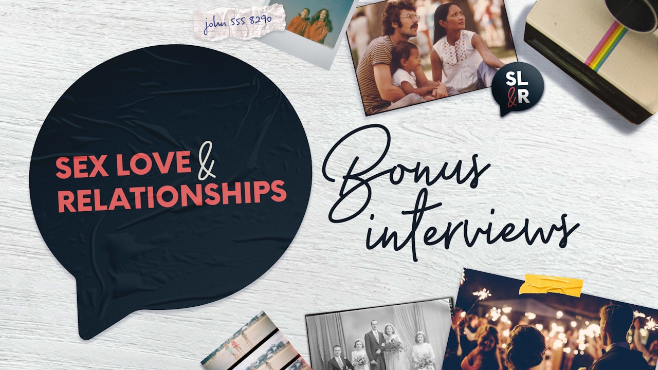Sex, Love and Relationships: Bonus Interviews