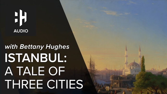 🎧 Istanbul: A Tale of Three Cities with Bettany Hughes