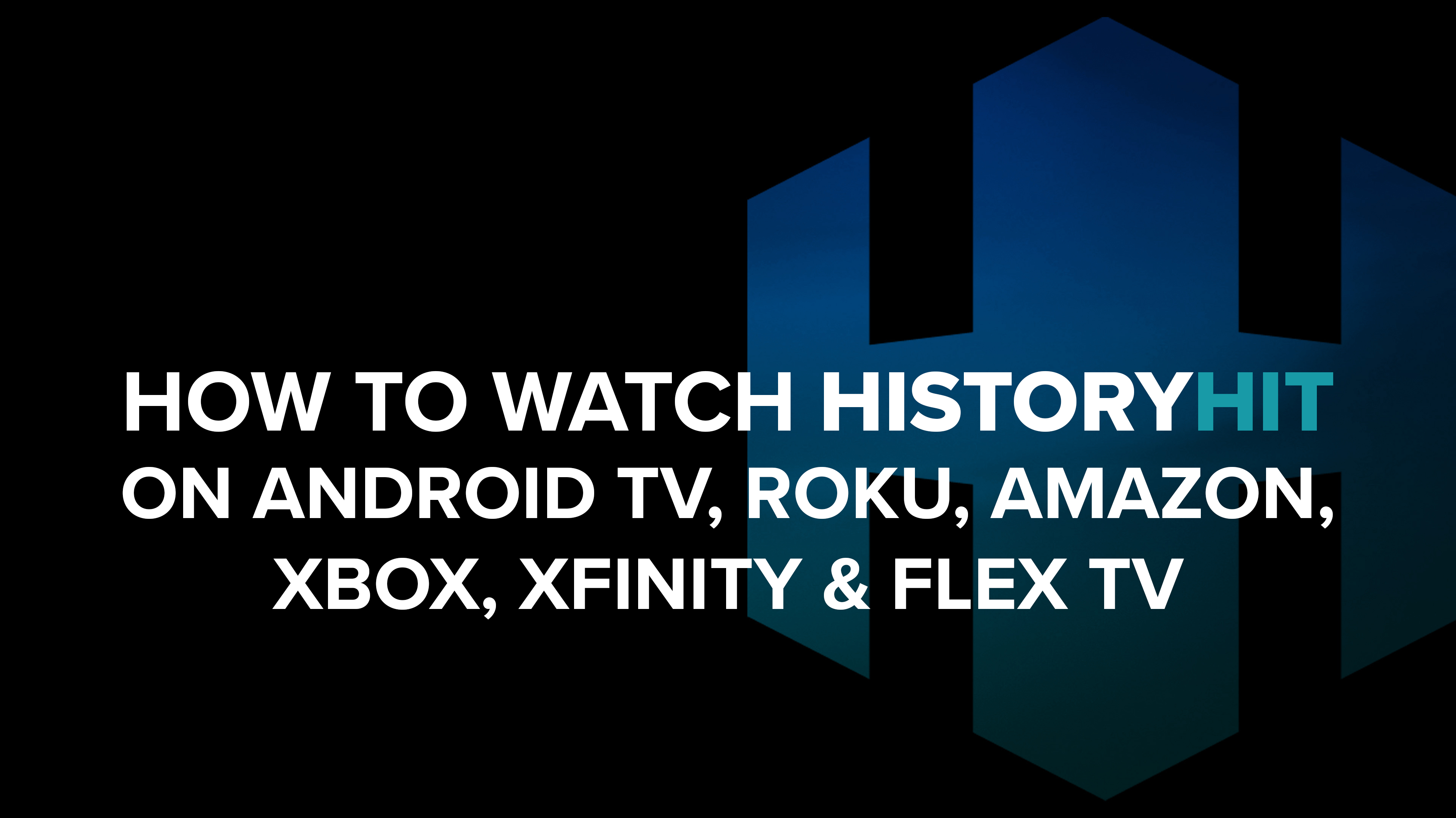 How to Watch History Hit on Android TV, Roku, Amazon, Xbox, Xfinity and Flex TV