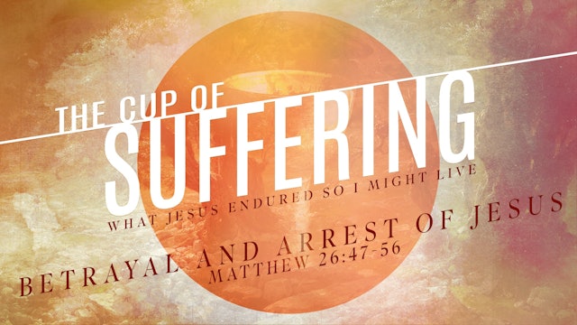 The Cup of Suffering // Betrayal and Arrest of Jesus