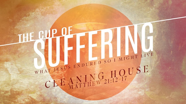 The Cup of Suffering // Cleaning House