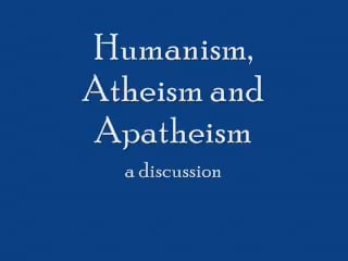 Humanism, Atheism and Apatheism_ A Discussion