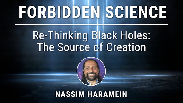 10. Re-Thinking Black Holes: The Source of Creation with Nassim Haramein