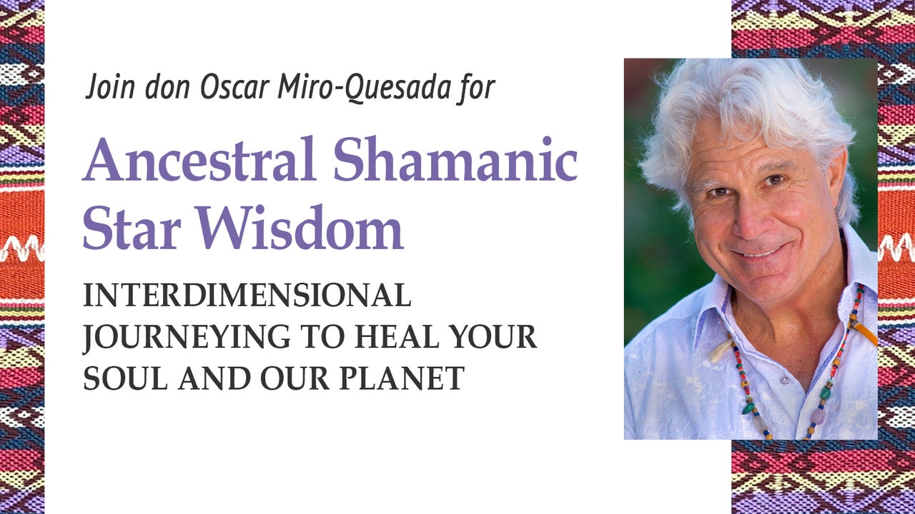 Ancestral Shamanic Star Wisdom with don Oscar Miro-Quesada