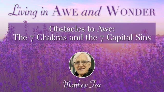 7: Obstacles to Awe: The 7 Chakras and the 7 Capital Sins with Matthew Fox