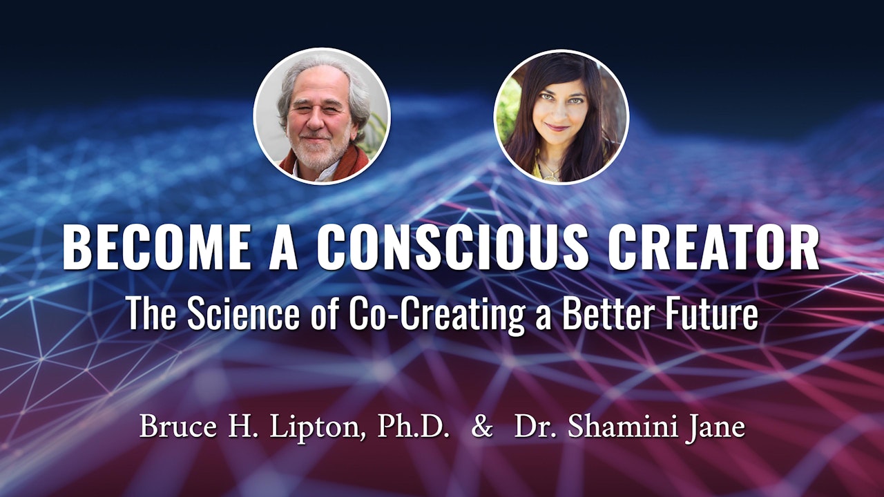 Become a Conscious Creator with Bruce H. Lipton, Ph.D. & Dr. Shamini Jain