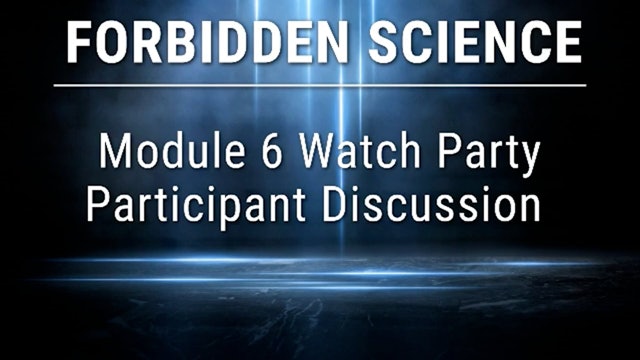 Forbidden Science Module 6 Watch Party Participant Discussion