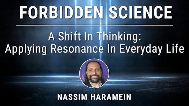 15. A Shift In Thinking: Applying Resonance In Everyday Life - Nassim Haramein
