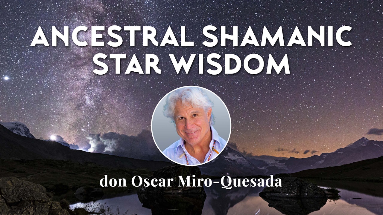 Ancestral Shamanic Star Wisdom with don Oscar Miro-Quesada