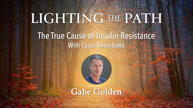 Lighting the Path with Gabe Golden -True Cause of Insulin Resistance, Cyrus K.