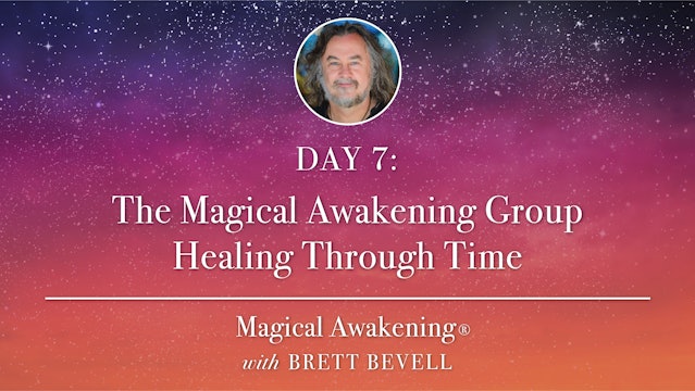 Magical Awakening® Day 7: The Magical Awakening Group Healing Through Time