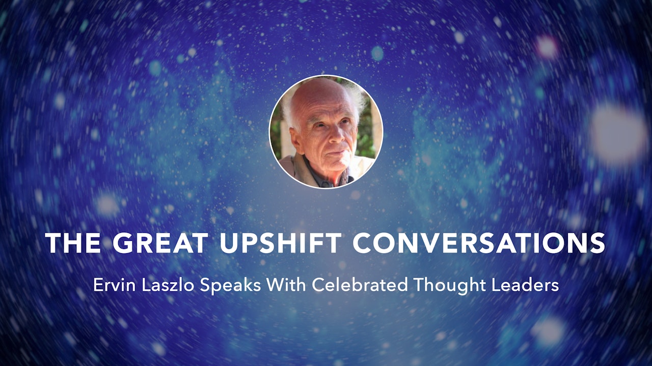 The Great Upshift Conversations with Ervin Laszlo