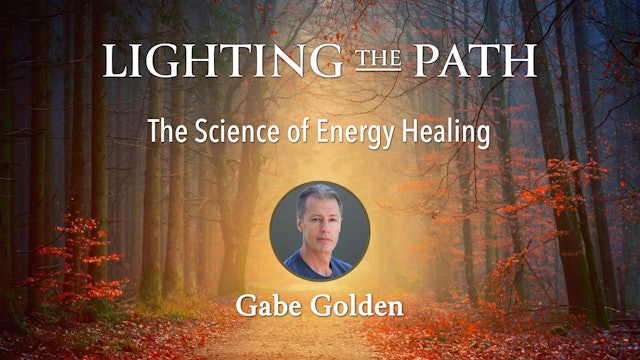Lighting the Path with Gabe Golden - The Science of Energy Healing