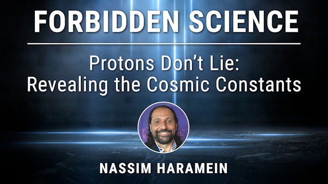 11. Protons Don’t Lie: Revealing the Cosmic Constants with Nassim Haramein
