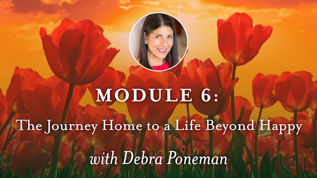 SEEDS - Module 6 - The Journey Home to a Life Beyond Happy with Debra Poneman