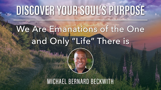 4. We Are Emanations of the One and Only “Life” There is with Michael B Beckwith