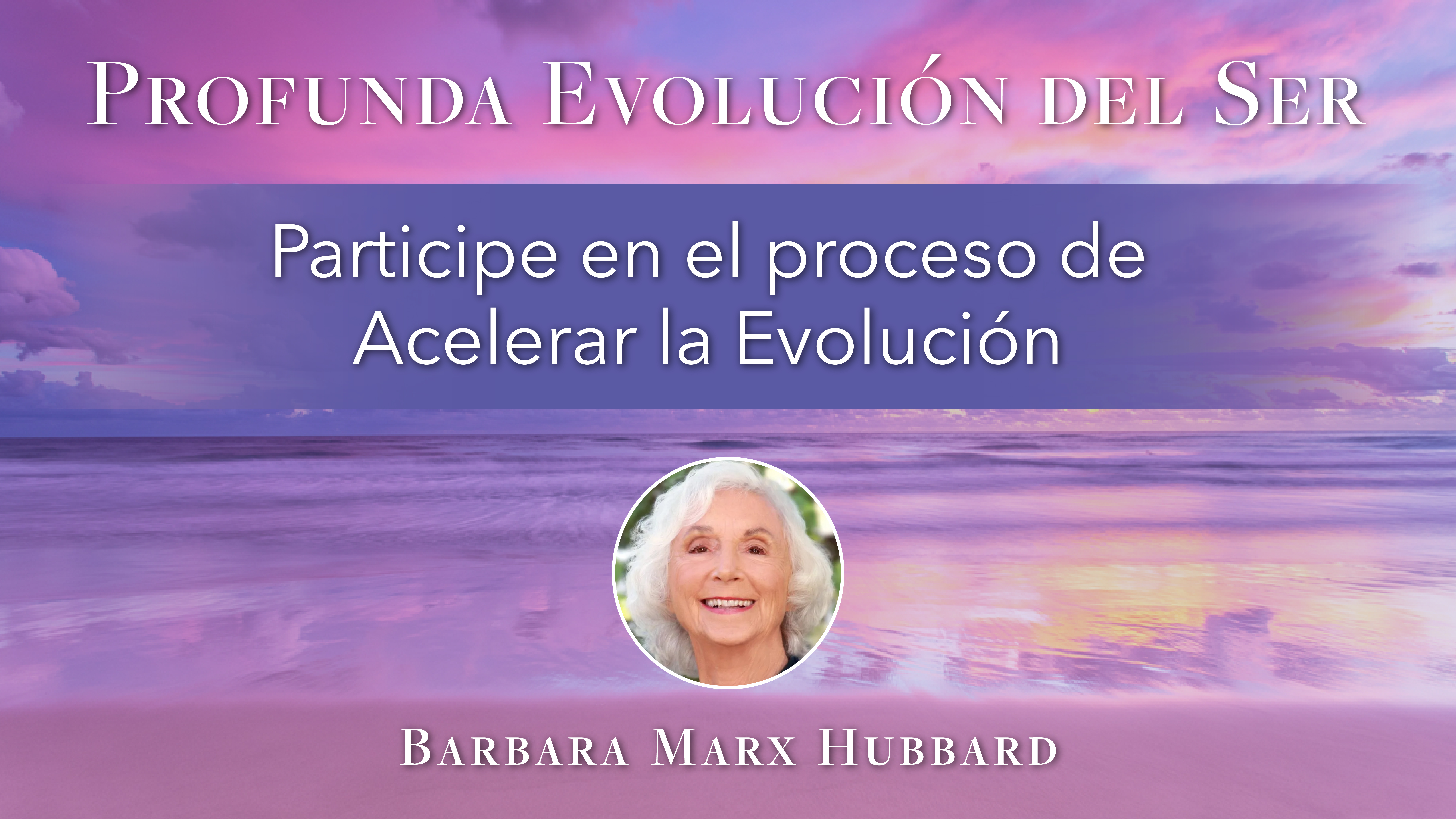 4: Participe en el proceso de Acelerar la Evolución con Barbara Marx Hubbard
