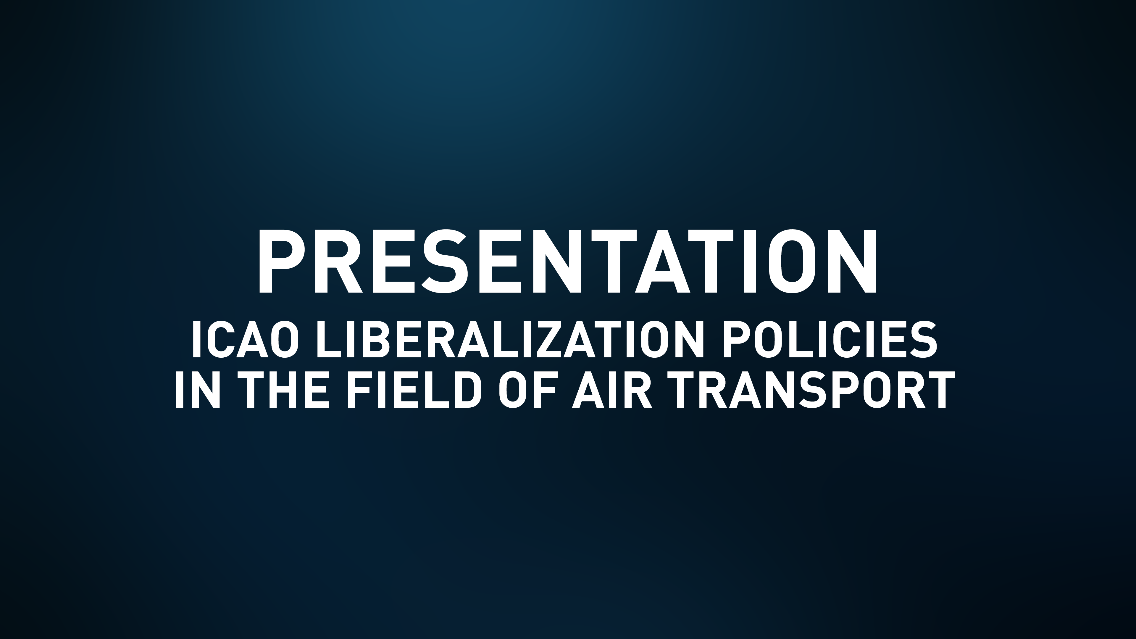 Presentation Slides - ICAO Liberalization policies in the field of Air Transport