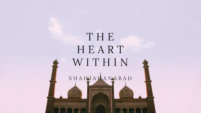The Heart Within: Shahjahanabad