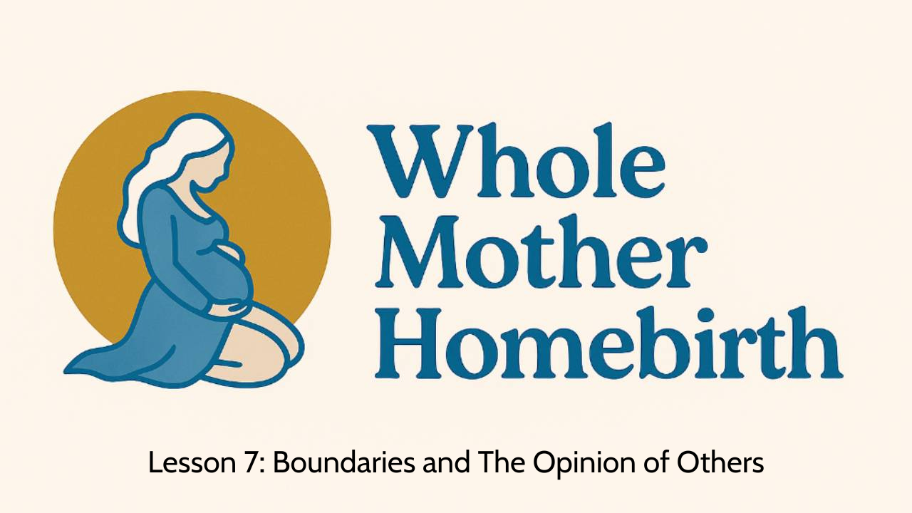 Lesson 7: Boundaries & The Opinion of Others - Whole Mother Homebirth, Module 1