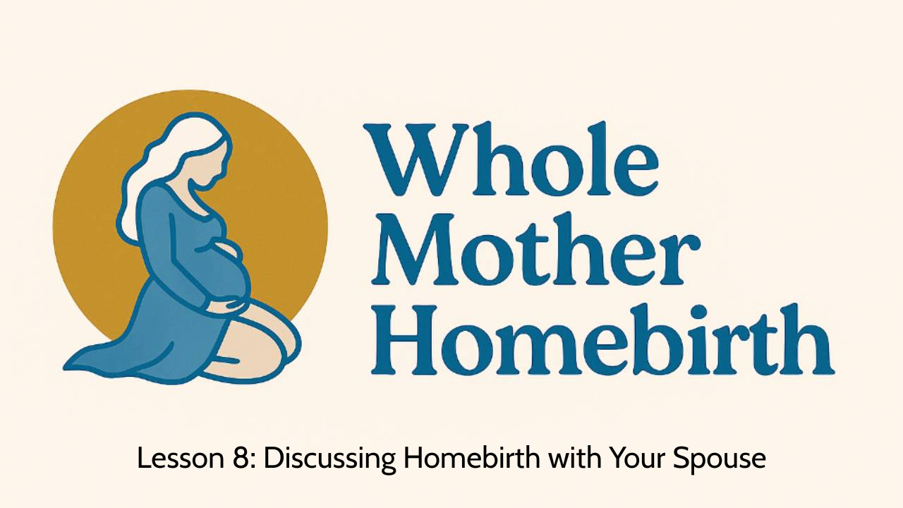 Lesson 8: Discussing Homebirth w Your Spouse - Whole Mother Homebirth, Module 1