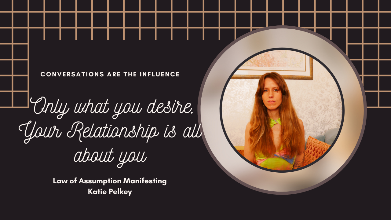 Manifesting only what you desire: Your Relationship is all about you!
