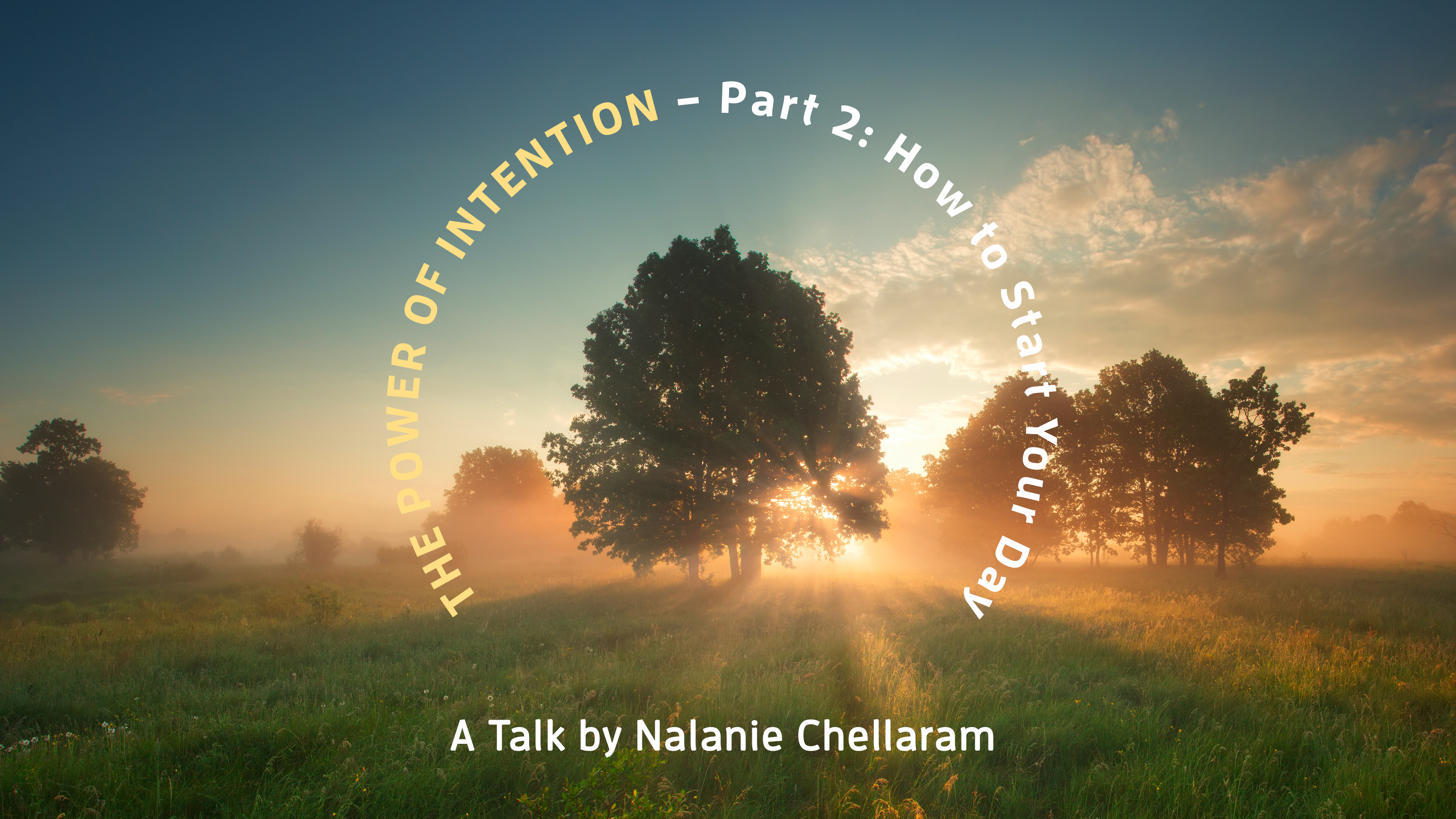 The Power of Intention Pt 2: How to Start Your Day - A Talk by Nalanie Chellaram